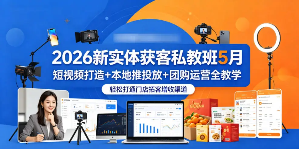 2026新实体获客私教班5月，短视频打造+本地推投放+团购运营全教学，轻松打通门店拓客增收渠道选优云网创选优云网创