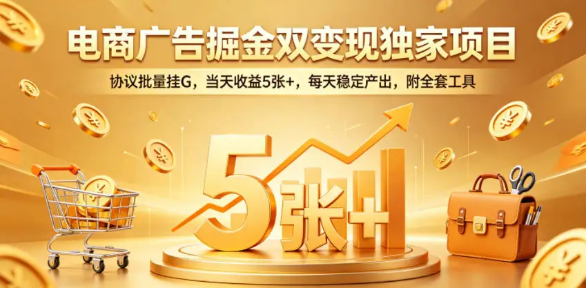 电商广告掘金双变现独家项目，协议批量挂G，当天收益5张+，每天稳定产出，附全套工具【揭秘】选优云网创选优云网创