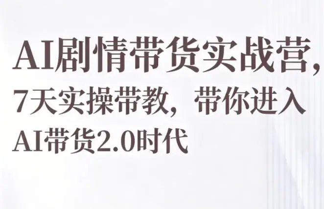 AI剧情带货实战营，7天实操带教，带你进入AI带货2.0时代选优云网创选优云网创