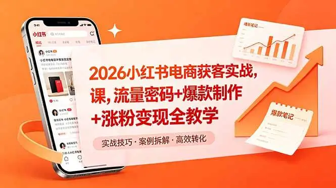 (18525期)2026小红书电商获客实战课,流量密码+爆款制作+涨粉变现全教学选优云网创选优云网创