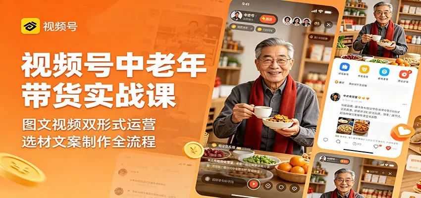 视频号中老年带货实战课：图文视频双形式运营，选材文案制作全流程选优云网创选优云网创