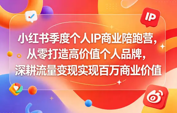 小红书季度个人IP商业陪跑营,从零打造高价值个人品牌,深耕流量变现实现百万商业价值选优云网创选优云网创