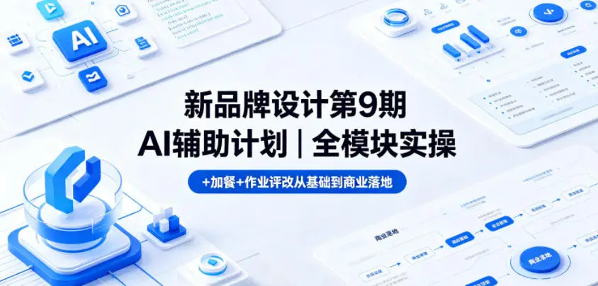 新品牌设计第9期AI辅助计划|全模块实操+加餐+作业评改从基础到商业落地选优云网创选优云网创