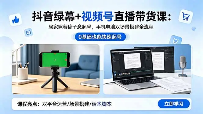 抖音绿幕+视频号直播带货课:居家照着稿子念起号,手机电脑双场景搭建全流程选优云网创选优云网创