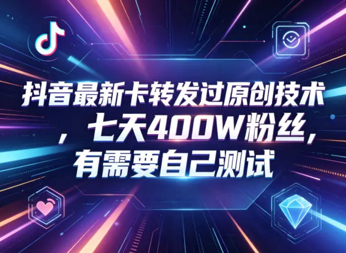 抖音最新卡转发过原创技术,七天400W粉丝,有需要自己测试选优云网创选优云网创