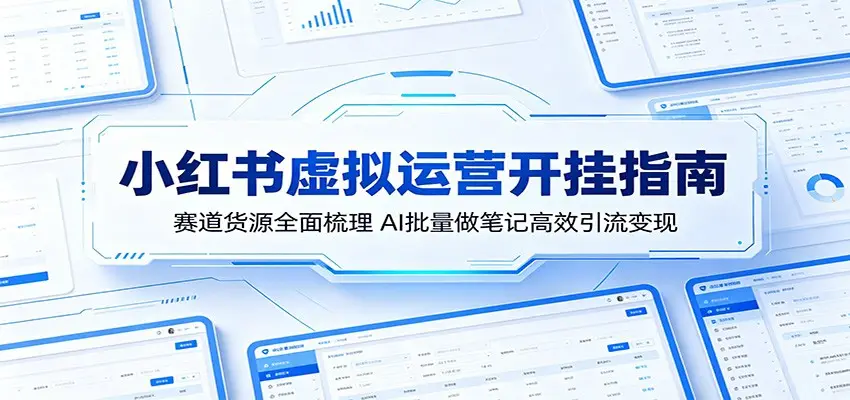 小红书虚拟运营开挂指南：赛道货源全面梳理，AI批量做笔记高效引流变现选优云网创选优云网创