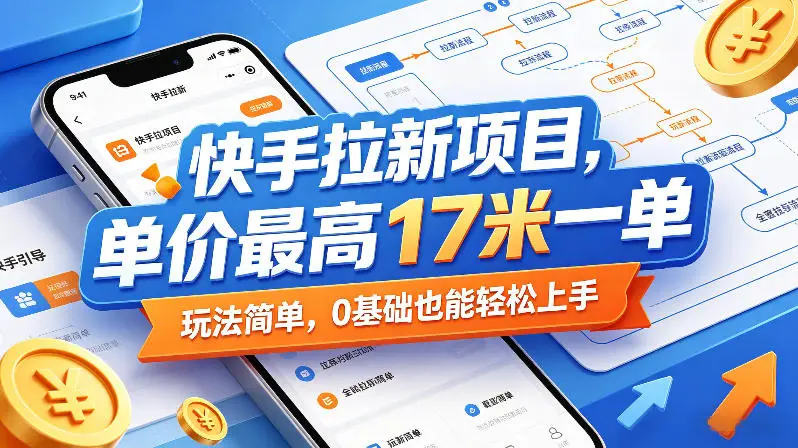 快手拉新项目，单价最高17米一单，玩法简单，0基础也能轻松上手(更新0517)选优云网创选优云网创