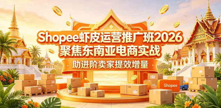 Shopee虾皮运营推广班2026，聚焦东南亚电商实战，助进阶卖家提效增量选优云网创选优云网创