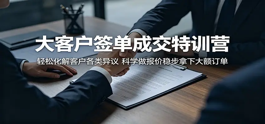 大客户签单成交特训营：轻松化解客户各类异议，科学做报价稳步拿下大额订单选优云网创选优云网创