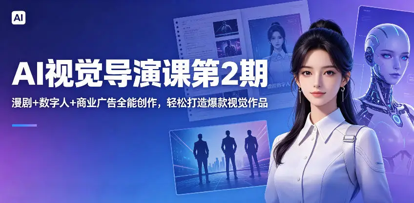 AI视觉导演课第2期，漫剧+数字人+商业广告全能创作，轻松打造爆款视觉作品选优云网创选优云网创