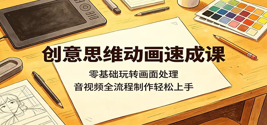 创意思维动画速成课:零基础玩转画面处理,音视频全流程制作轻松上手选优云网创选优云网创
