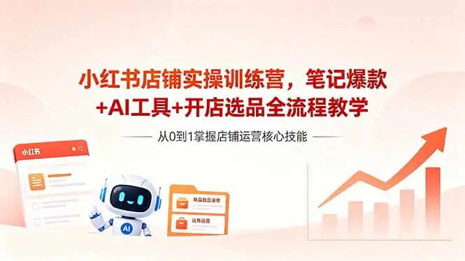 （18515期）小红书店铺实操训练营，笔记爆款+AI工具+开店选品全流程教学选优云网创选优云网创