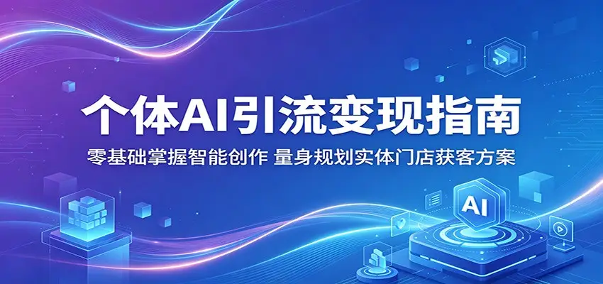 个体AI引流变现指南：零基础掌握智能创作，量身规划实体门店获客方案选优云网创选优云网创