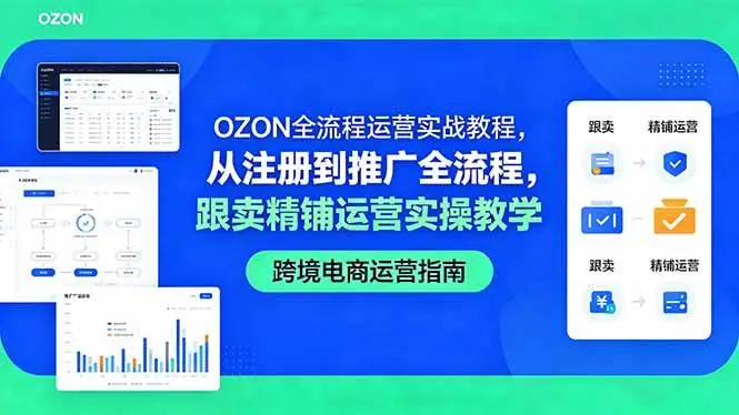 (18519期)OZON全流程运营实战教程,从注册到推广全流程,跟卖精铺运营实操教学选优云网创选优云网创