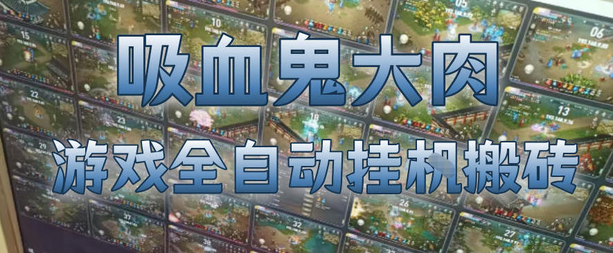 吸血鬼大肉!游戏全自动挂G搬砖,一台电脑开40个窗口日入500+,无需人工值守【揭秘】选优云网创选优云网创
