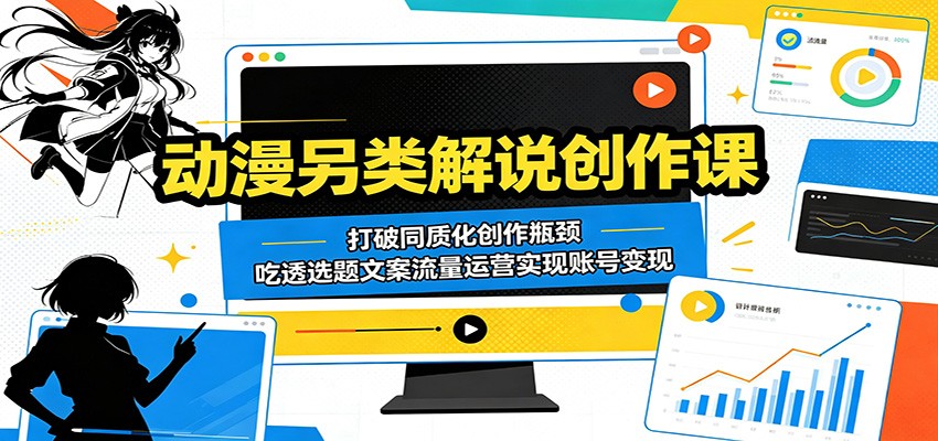 动漫另类解说创作课：打破同质化创作瓶颈，吃透选题文案流量运营实现账号变现选优云网创选优云网创
