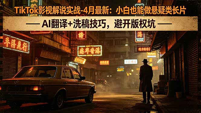 TikTok影视解说实战-4月最新:小白也能做悬疑类长片,AI翻译+洗稿技巧,避开版权坑选优云网创选优云网创