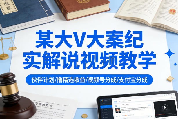 某大V大案纪实解说视频教学,可做伙伴计划、撸精选收益,视频号和支付宝分成计划均可选优云网创选优云网创