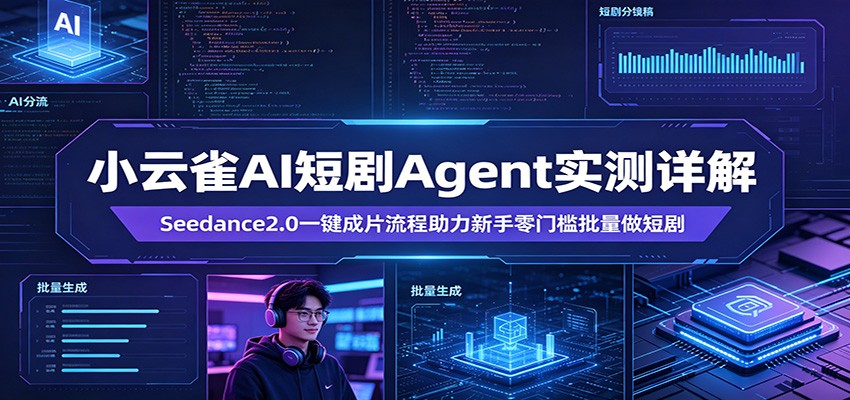 小云雀AI短剧Agent实测详解:Seedance2.0一键成片流程助力新手零门槛批量做短剧选优云网创选优云网创