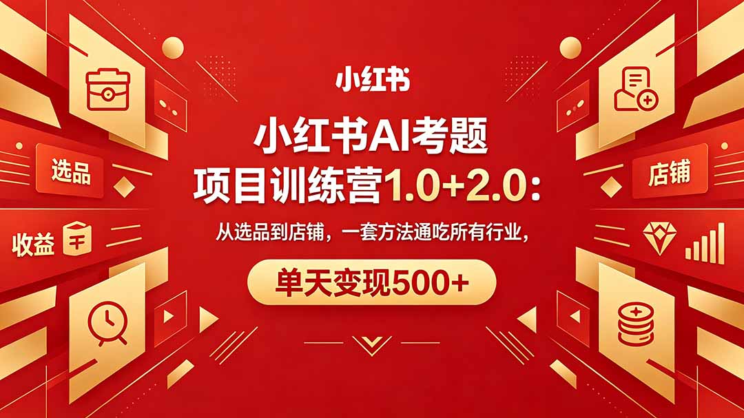 黄岛主小红书AI考题项目训练营1.0+2.0:从选品到店铺,一套方法通吃所有行业,单天变现500+选优云网创选优云网创