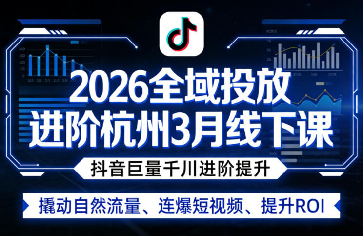 2026全域投放进阶杭州3月线下课，抖音巨量千川进阶提升，撬动自然流量、连爆短视频、提升ROI选优云网创选优云网创