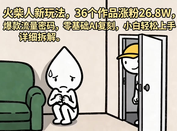 火柴人新玩法,36个作品涨粉26.8W,爆款流量密码,零基础AI复刻,小白轻松上手,详细拆解选优云网创选优云网创