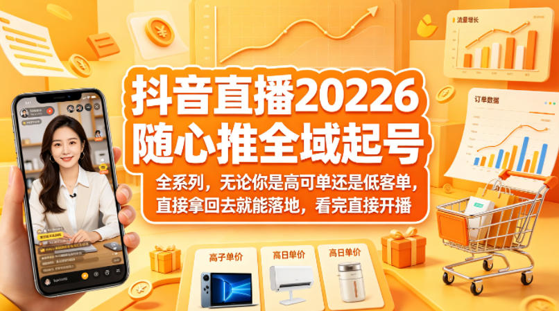 抖音直播2026随心推全域起号全系列，无论你是高可单还是低客单，直接拿回去就能落地，看完直接开播选优云网创选优云网创