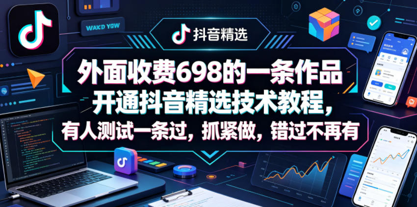 外面收费698的一条作品开通抖音精选技术教程，有人测试一条过，抓紧做，错过不再有选优云网创选优云网创