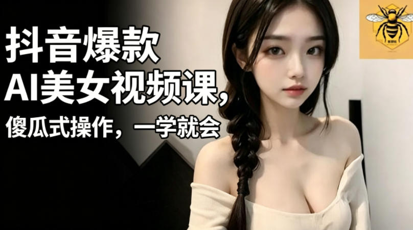 抖音爆款AI美女视频课，傻瓜式操作，一学就会，1个小就能上手选优云网创选优云网创