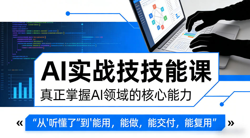 AI实战技能课,真正掌握AI领域的核心能力,把AI从”听懂了”变成”能用,能做,能交付,能复用选优云网创选优云网创