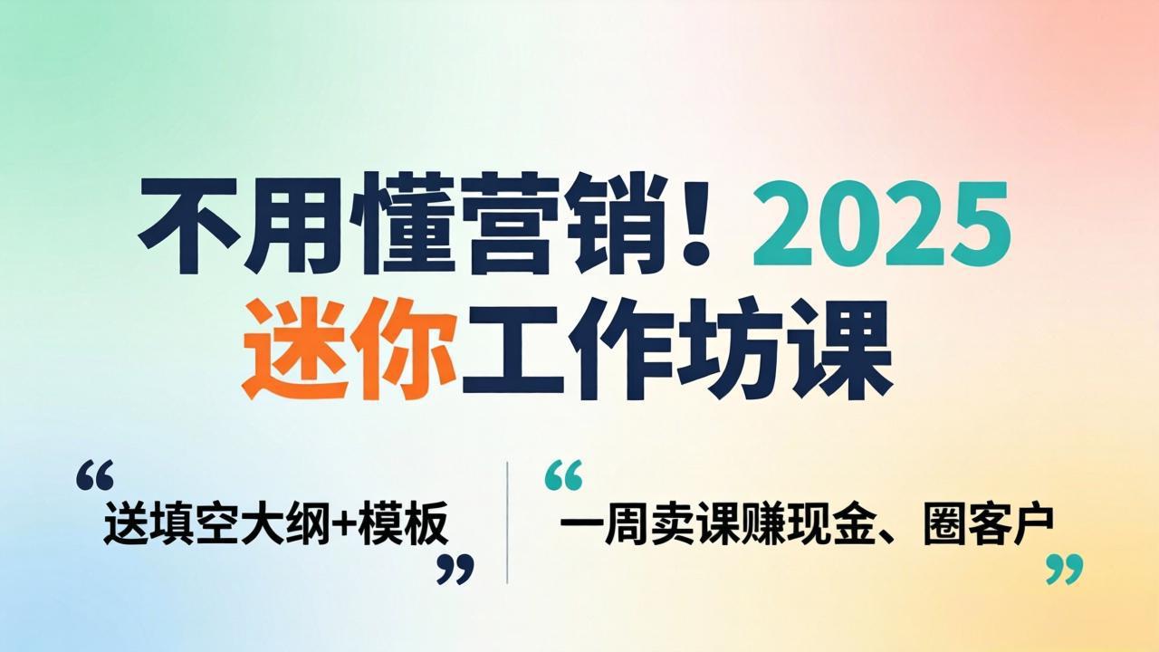 不用懂营销!2025 迷你工作坊课:送填空大纲 + 模板,一周卖课赚现金、圈客户选优云网创选优云网创