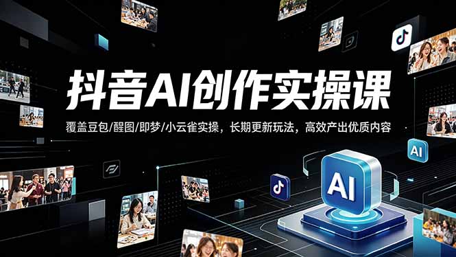 抖音AI创作变现课,覆盖豆包/醒图/即梦/小云雀实操,长期更新玩法,高效产出优质内容选优云网创选优云网创