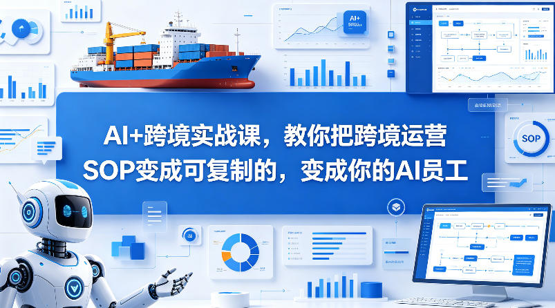 AI+跨境实战课,教你把跨境运营S0变成可复制的,变成你的AI员工选优云网创选优云网创