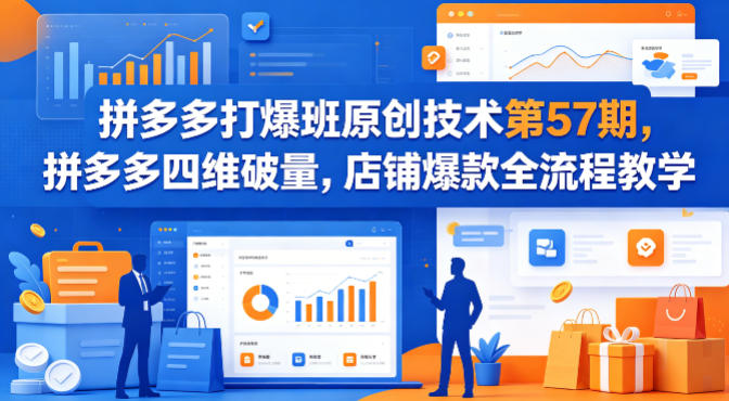 拼多多打爆班原创技术第57期，拼多多四维破量，店铺爆款全流程教学选优云网创选优云网创