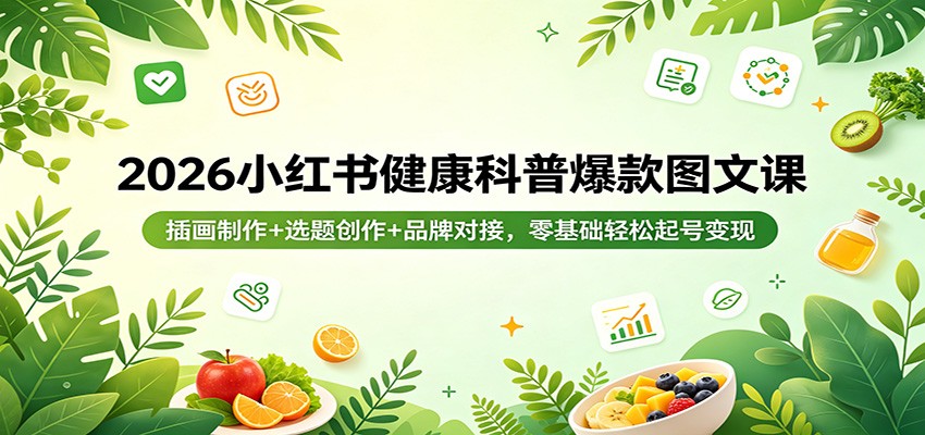 2026小红书健康科普爆款图文课:插画制作+选题创作+品牌对接,零基础轻松起号变现选优云网创选优云网创