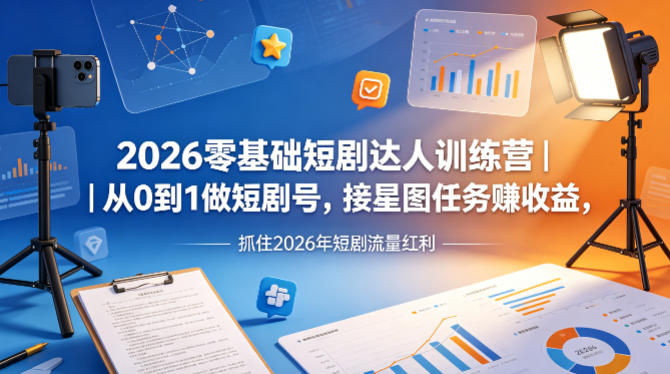 2026零基础短剧达人训练营|从0到1做短剧号,接星图任务賺收益,抓住2026年短剧流量红利选优云网创选优云网创