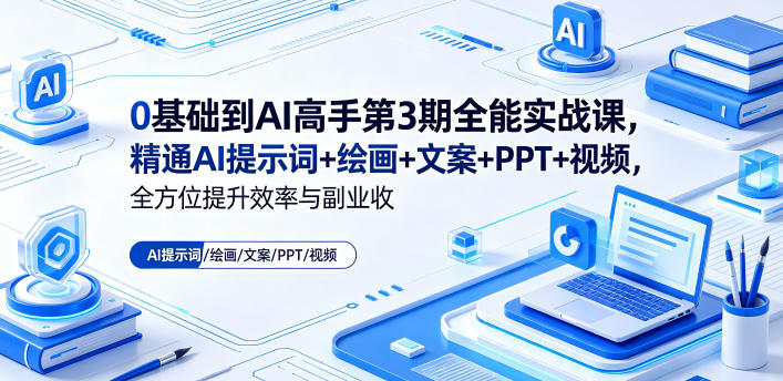 0基础到AI高手第3期全能实战课,精通AI提示词+绘画+文案+PPT+视频,全方位提升效率与副业收益选优云网创选优云网创