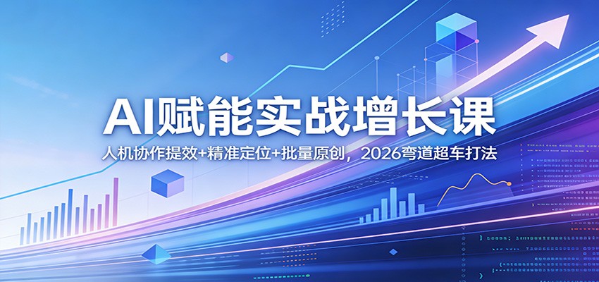 AI赋能实战增长课：人机协作提效+精准定位+批量原创，2026弯道超车打法选优云网创选优云网创