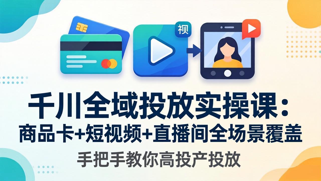 千川全域投放实操课-更新4月30:商品卡+短视频+直播间全场景覆盖,手把手教你高投产投放选优云网创选优云网创