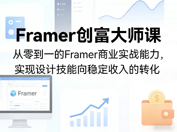 Framer创富大师课，从零到一的Framer商业实战能力，实现设计技能向稳定收入的转化选优云网创选优云网创