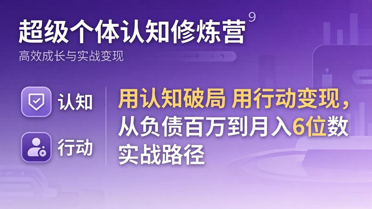 超级个体认知修炼营:用认知破局用行动变现,从负债百万到月入6位数实战路径选优云网创选优云网创