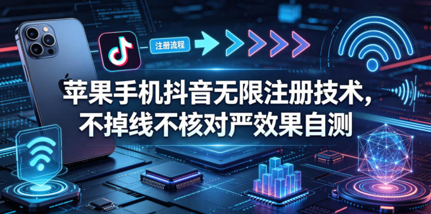 苹果手机抖音无限注册技术,不掉线不核对丨效果自测选优云网创选优云网创