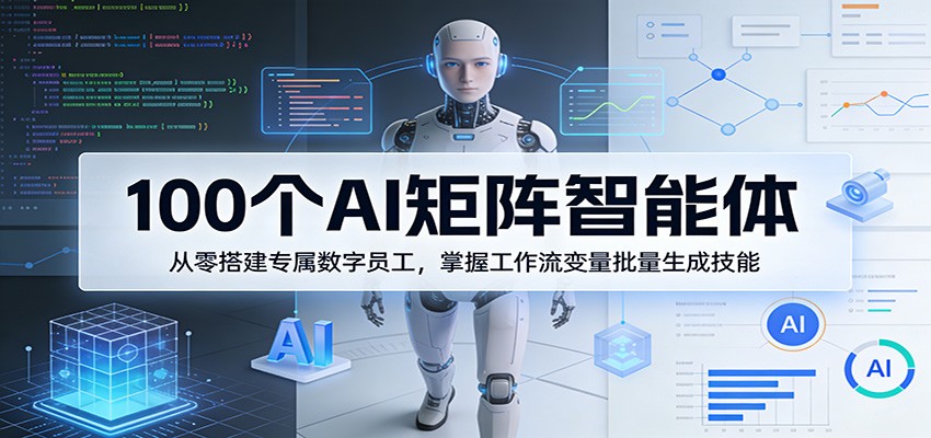 100个AI矩阵智能体，从零搭建专属数字员工，掌握工作流变量批量生成技能选优云网创选优云网创