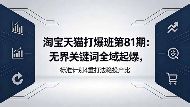 淘宝天猫打爆班第81期:无界关键词全域起爆,标准计划4重打法稳投产比选优云网创选优云网创