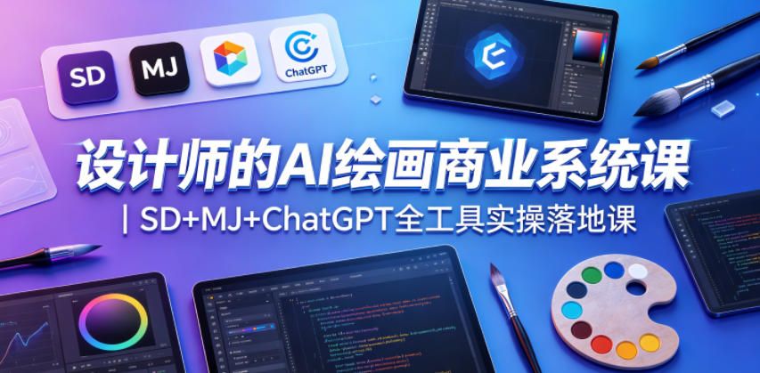 设计师的AI绘画商业系统课|SD+MJ+ChatGPT全工具实操落地课选优云网创选优云网创