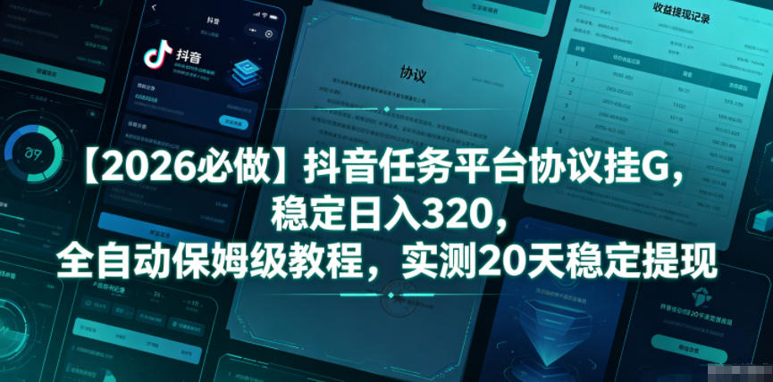 【2026必做】抖音任务平台协议挂G，稳定日入320，全自动保姆级教程，实测20天稳定提现【揭秘】选优云网创选优云网创