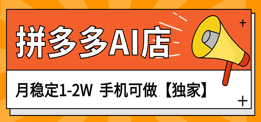 独家项目，拼多多虚拟AI店，月稳定1-2W，手机可做选优云网创选优云网创