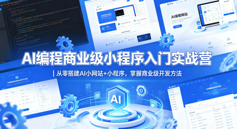 AI编程商业级小程序入门实战营|从零搭建AI小网站+小程序,掌握商业级开发方法选优云网创选优云网创