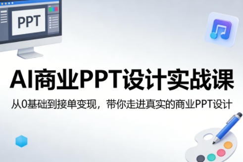 AI商业PPT设计实战课,从0基础到接单变现,带你走进真实的商业PPT设计选优云网创选优云网创