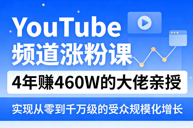 YouTube频道涨粉课,4年賺460W的大佬亲授,实现从零到千万级的受众规模化增长选优云网创选优云网创